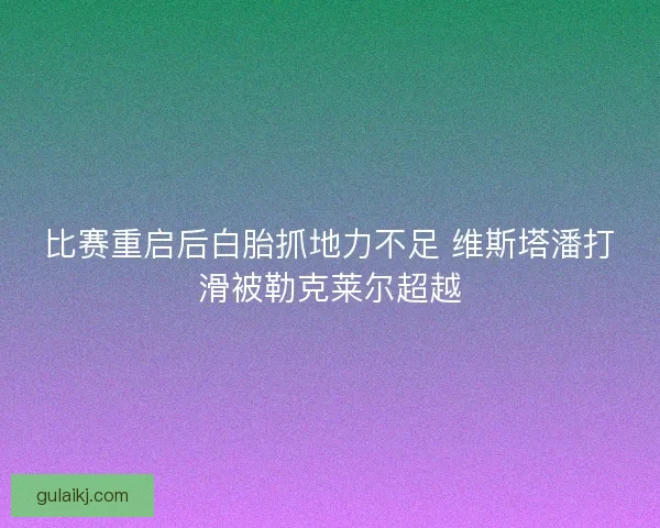 比赛重启后白胎抓地力不足 维斯塔潘打滑被勒克莱尔超越 比赛重启后白胎抓地力不足 维斯塔潘打滑被勒克莱尔超越