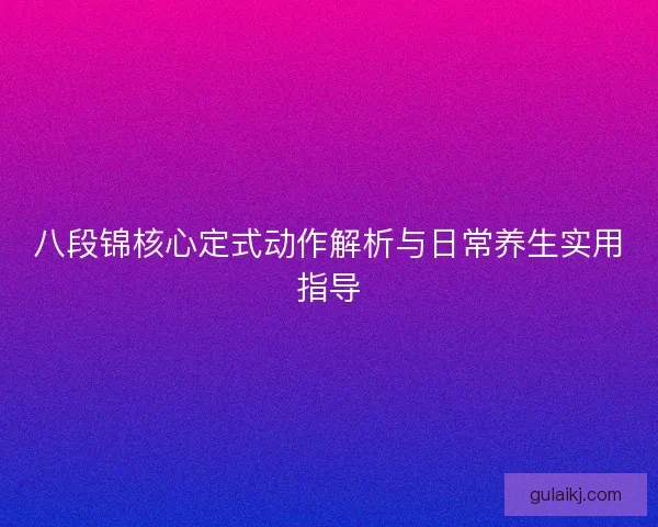 八段锦核心定式动作解析与日常养生实用指导