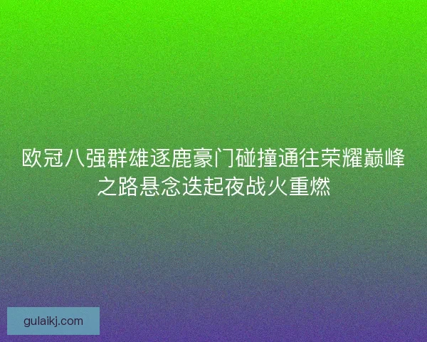 欧冠八强群雄逐鹿豪门碰撞通往荣耀巅峰之路悬念迭起夜战火重燃