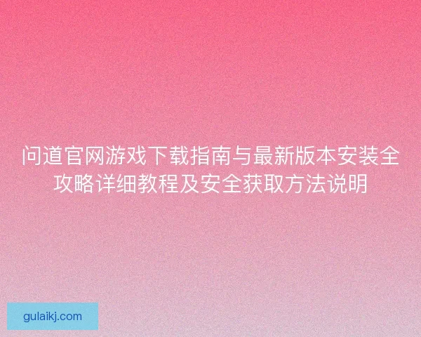 问道官网游戏下载指南与最新版本安装全攻略详细教程及安全获取方法说明