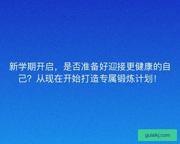新学期开启，是否准备好迎接更健康的自己？从现在开始打造专属锻炼计划！